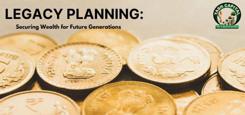 Legacy Planning: Securing Wealth for Future Generations